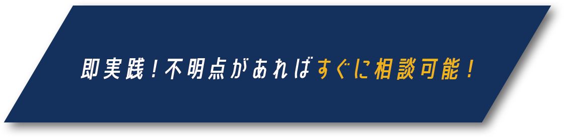 即実践！不明点があればすぐに相談可能！